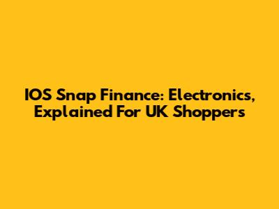 IOS Snap Finance: Electronics, Explained For UK Shoppers