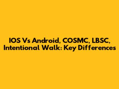IOS Vs Android, COSMC, LBSC, Intentional Walk: Key Differences