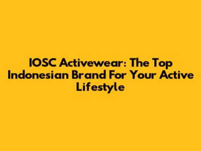 IOSC Activewear: The Top Indonesian Brand For Your Active Lifestyle