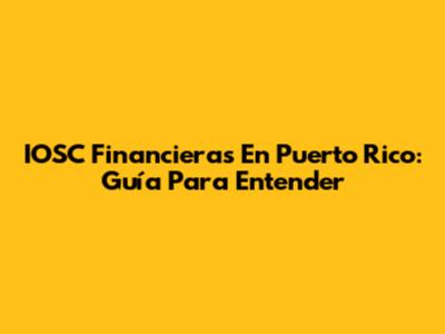 IOSC Financieras En Puerto Rico: Guía Para Entender