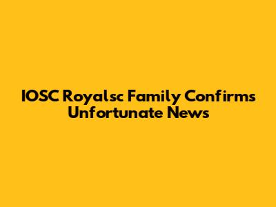 IOSC Royalsc Family Confirms Unfortunate News