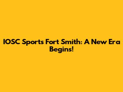 IOSC Sports Fort Smith: A New Era Begins!