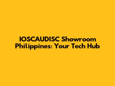 IOSCAUDISC Showroom Philippines: Your Tech Hub