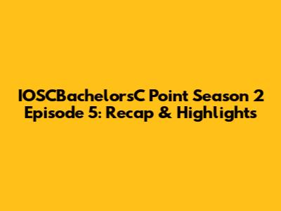 IOSCBachelorsC Point Season 2 Episode 5: Recap & Highlights