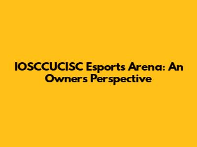 IOSCCUCISC Esports Arena: An Owner's Perspective