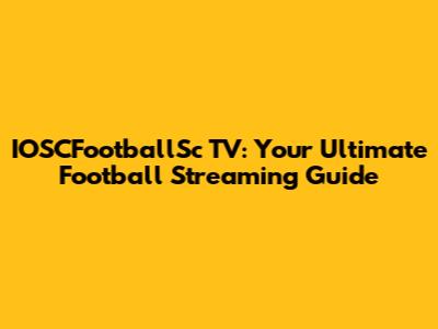 IOSCFootballSc TV: Your Ultimate Football Streaming Guide