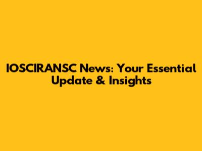 IOSCIRANSC News: Your Essential Update & Insights