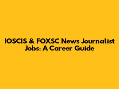 IOSCIS & FOXSC News Journalist Jobs: A Career Guide