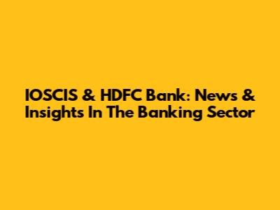 IOSCIS & HDFC Bank: News & Insights In The Banking Sector