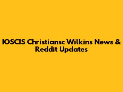 IOSCIS Christiansc Wilkins News & Reddit Updates