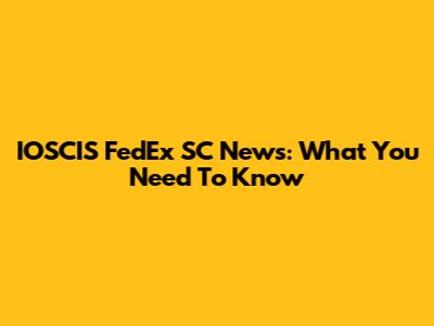 IOSCIS FedEx SC News: What You Need To Know