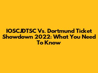 IOSCJDTSC Vs. Dortmund Ticket Showdown 2022: What You Need To Know