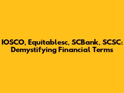 IOSCO, Equitablesc, SCBank, SCSC: Demystifying Financial Terms