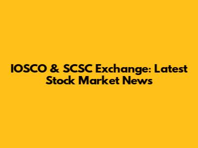 IOSCO & SCSC Exchange: Latest Stock Market News