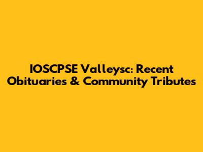 IOSCPSE Valleysc: Recent Obituaries & Community Tributes