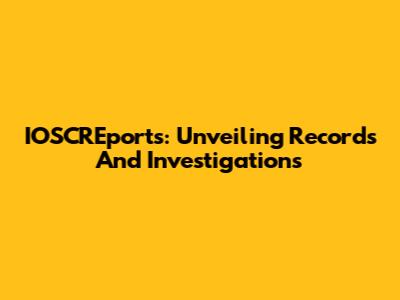 IOSCREports: Unveiling Records And Investigations