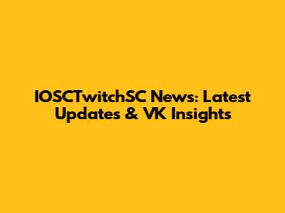 IOSCTwitchSC News: Latest Updates & VK Insights