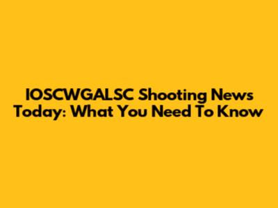 IOSCWGALSC Shooting News Today: What You Need To Know