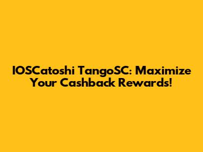 IOSCatoshi TangoSC: Maximize Your Cashback Rewards!