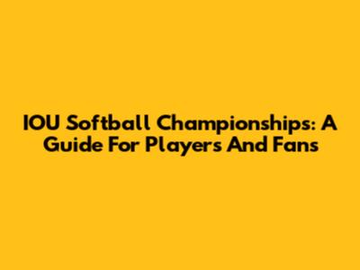 IOU Softball Championships: A Guide For Players And Fans
