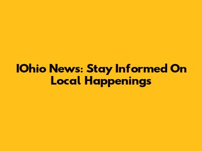 IOhio News: Stay Informed On Local Happenings