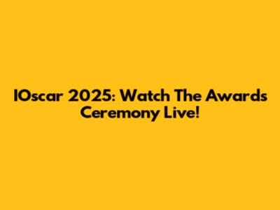 IOscar 2025: Watch The Awards Ceremony Live!