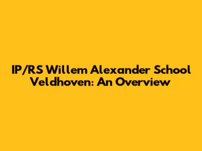 IP/RS Willem Alexander School Veldhoven: An Overview