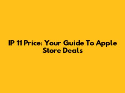 IP 11 Price: Your Guide To Apple Store Deals