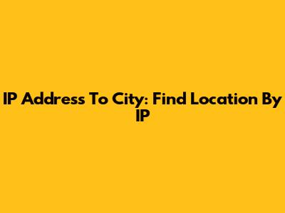 IP Address To City: Find Location By IP