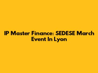 IP Master Finance: SEDESE March Event In Lyon
