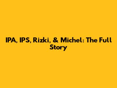 IPA, IPS, Rizki, & Michel: The Full Story