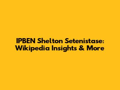 IPBEN Shelton Setenistase: Wikipedia Insights & More