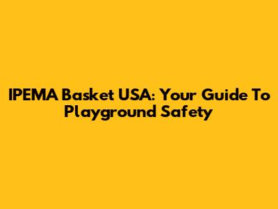 IPEMA Basket USA: Your Guide To Playground Safety