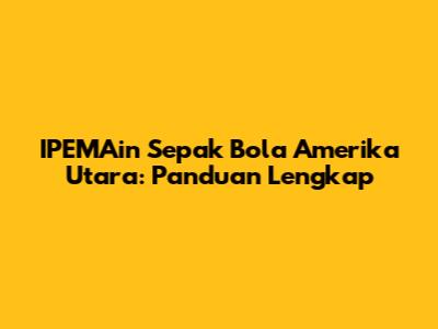 IPEMAin Sepak Bola Amerika Utara: Panduan Lengkap
