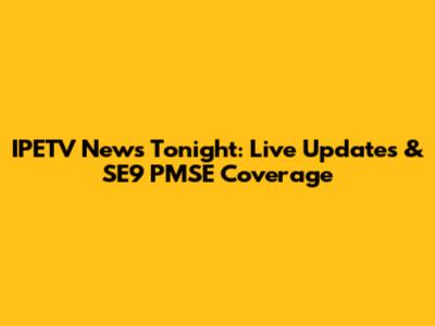 IPETV News Tonight: Live Updates & SE9 PMSE Coverage