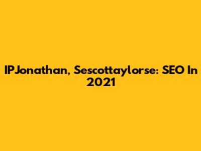 IPJonathan, Sescottaylorse: SEO In 2021