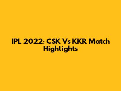 IPL 2022: CSK Vs KKR Match Highlights