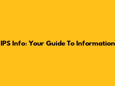 IPS Info: Your Guide To Information