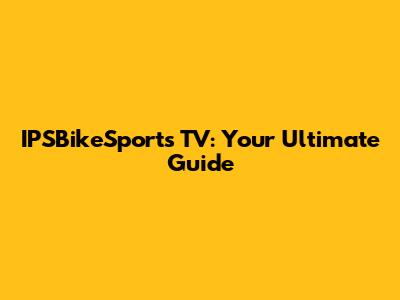 IPSBikeSports TV: Your Ultimate Guide