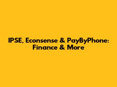 IPSE, Econsense & PayByPhone: Finance & More