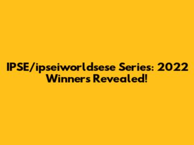 IPSE/ipseiworldsese Series: 2022 Winners Revealed!