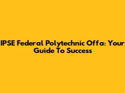 IPSE Federal Polytechnic Offa: Your Guide To Success