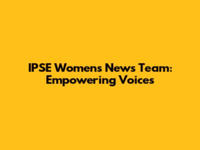 IPSE Women's News Team: Empowering Voices