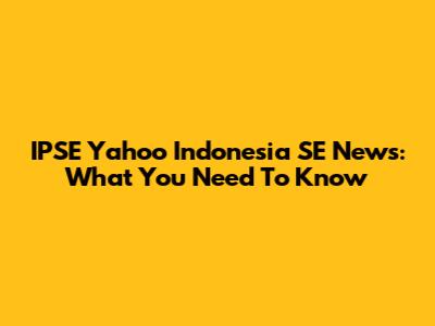 IPSE Yahoo Indonesia SE News: What You Need To Know