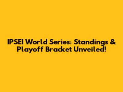 IPSEI World Series: Standings & Playoff Bracket Unveiled!
