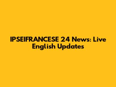 IPSEIFRANCESE 24 News: Live English Updates