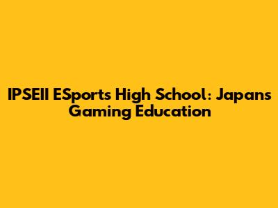 IPSEII ESports High School: Japan's Gaming Education