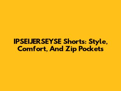 IPSEIJERSEYSE Shorts: Style, Comfort, And Zip Pockets