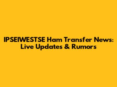 IPSEIWESTSE Ham Transfer News: Live Updates & Rumors