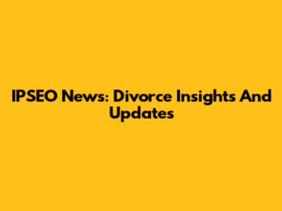 IPSEO News: Divorce Insights And Updates